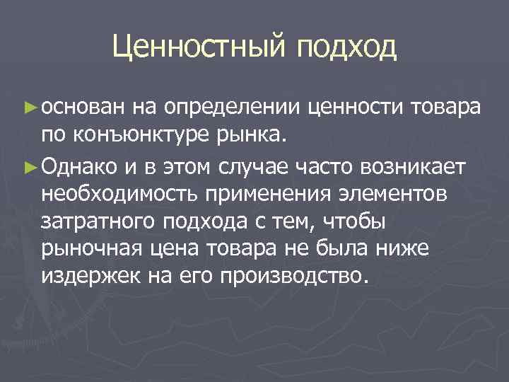 Ценностный подход ► основан на определении ценности товара по конъюнктуре рынка. ► Однако и