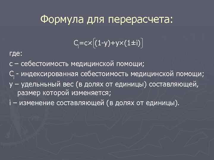 Формула для перерасчета: Ci=c× (1 -y)+y×(1±i) где: с – себестоимость медицинской помощи; Ci -