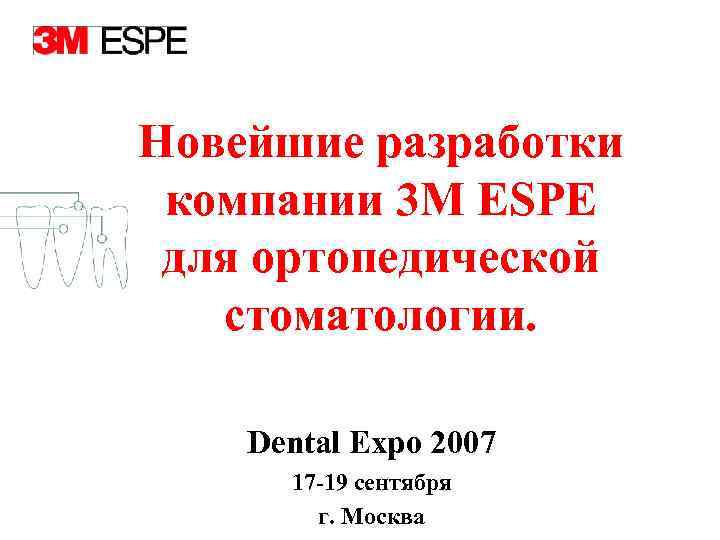 Новейшие разработки компании 3 M ESPE для ортопедической стоматологии. Dental Expo 2007 17 -19
