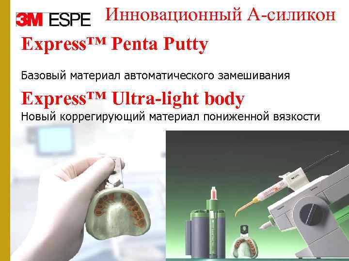 Инновационный А-силикон Express™ Penta Putty Базовый материал автоматического замешивания Express™ Ultra-light body Новый коррегирующий