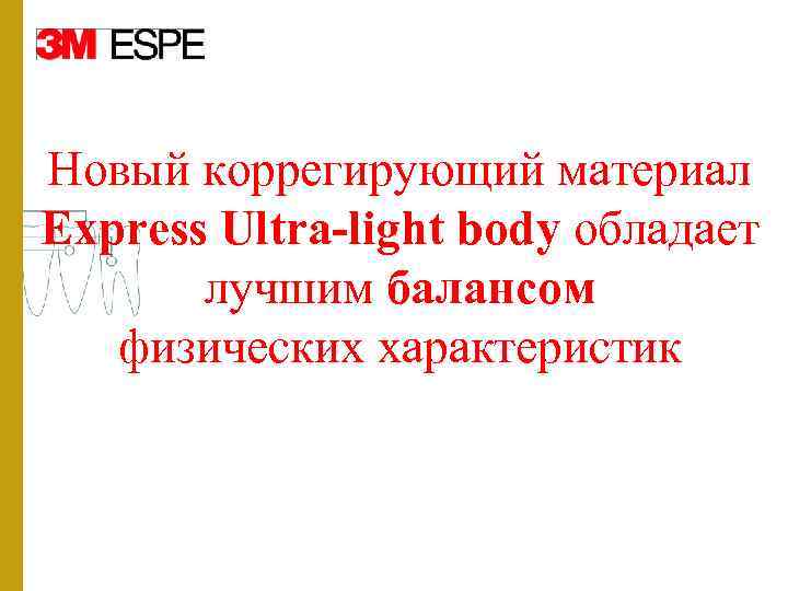 Новый коррегирующий материал Express Ultra-light body обладает лучшим балансом физических характеристик 