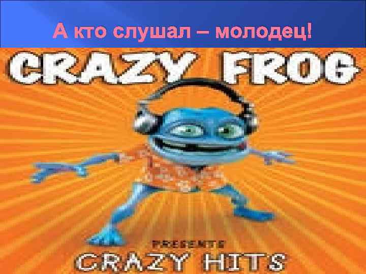 А кто слушал – молодец! 