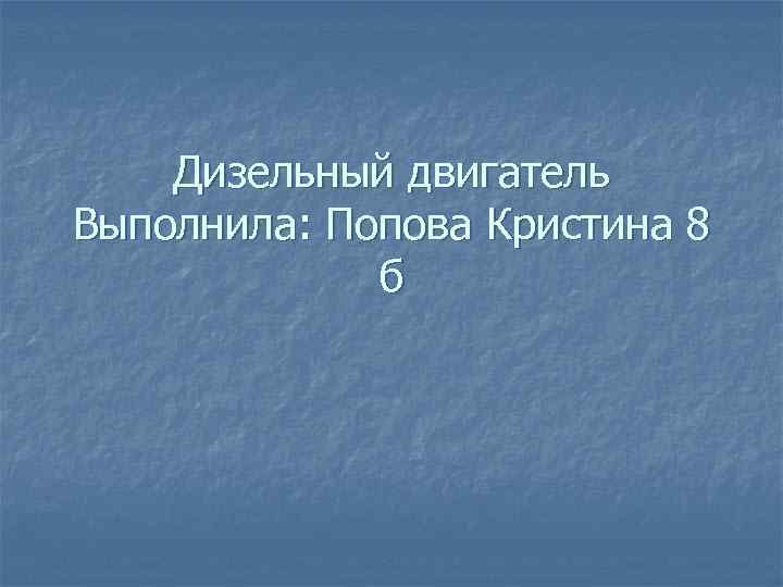 Дизельный двигатель Выполнила: Попова Кристина 8 б 