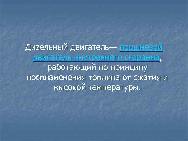 Дизельный двигатель— поршневой двигатель внутреннего сгорания, работающий по принципу воспламенения топлива от сжатия и