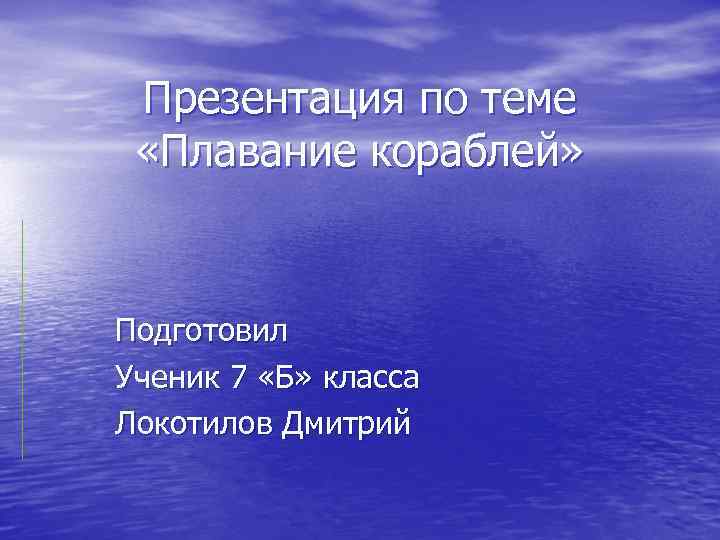 Презентация по теме «Плавание кораблей» Подготовил Ученик 7 «Б» класса Локотилов Дмитрий 