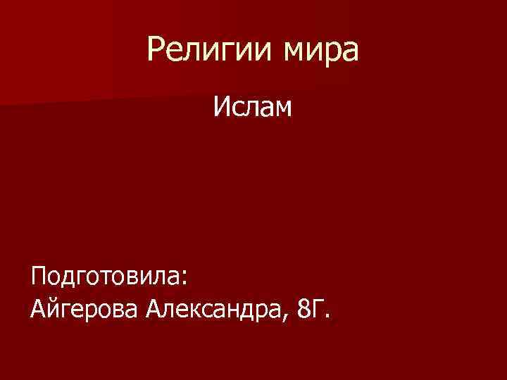 Религии мира Ислам Подготовила: Айгерова Александра, 8 Г. 