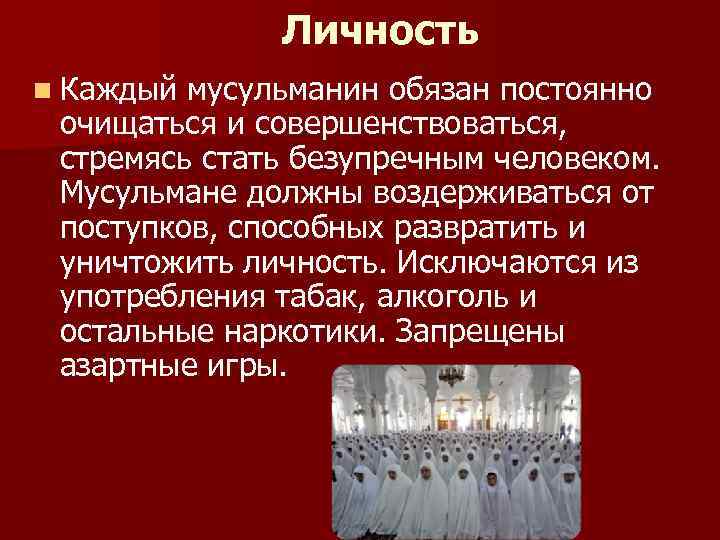 Личность n Каждый мусульманин обязан постоянно очищаться и совершенствоваться, стремясь стать безупречным человеком. Мусульмане