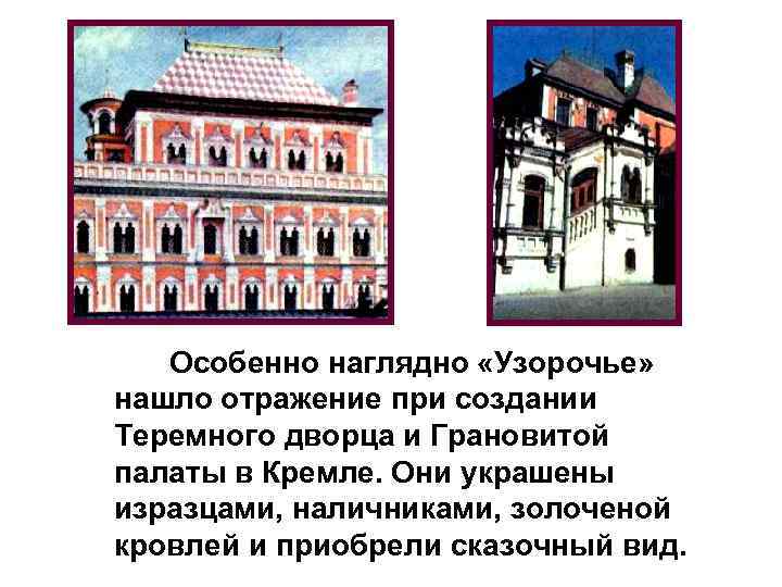 Особенно наглядно «Узорочье» нашло отражение при создании Теремного дворца и Грановитой палаты в Кремле.