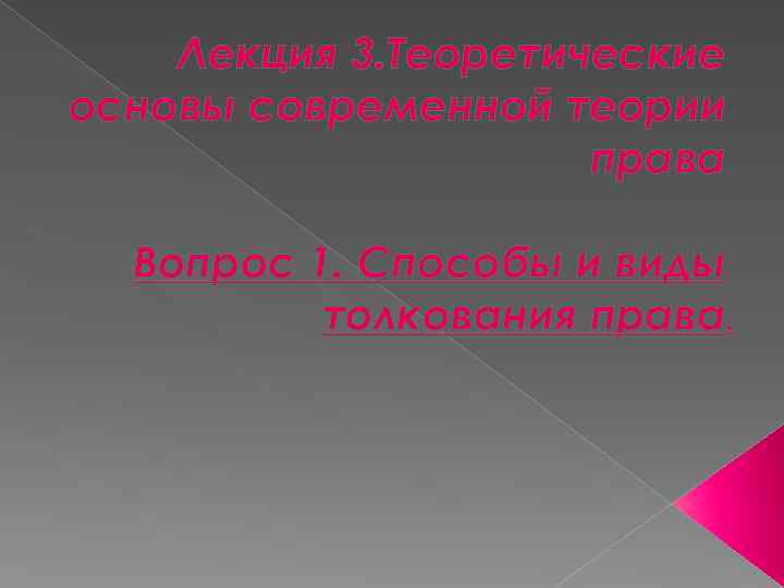Лекция 3. Теоретические основы современной теории права Вопрос 1. Способы и виды толкования права.