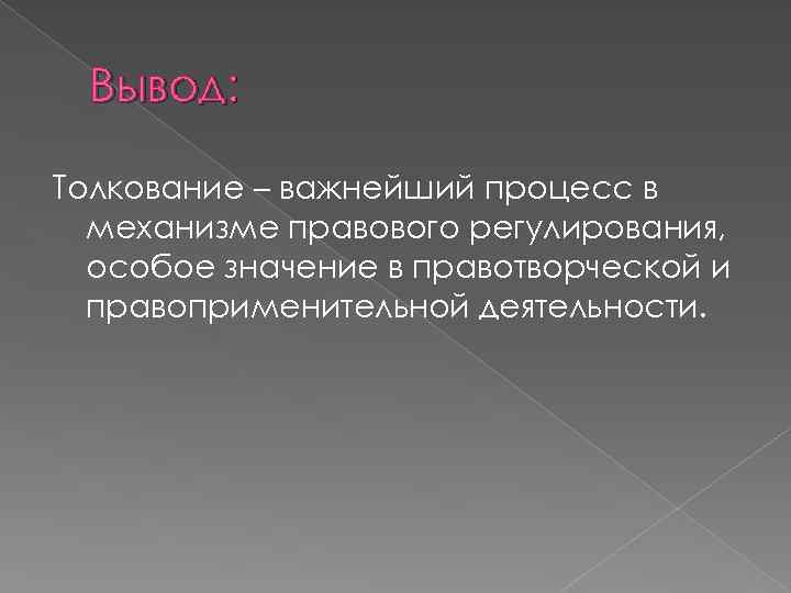 Вывод: Толкование – важнейший процесс в механизме правового регулирования, особое значение в правотворческой и