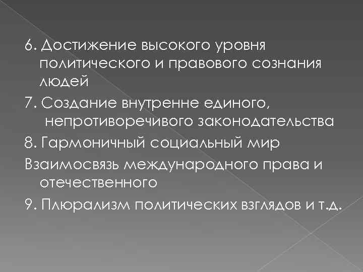 6. Достижение высокого уровня политического и правового сознания людей 7. Создание внутренне единого, непротиворечивого