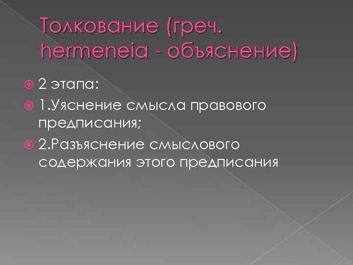 Толкование (греч. hermeneia - объяснение) 2 этапа: 1. Уяснение смысла правового предписания; 2. Разъяснение
