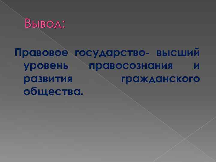 Вывод: Правовое государство- высший уровень правосознания и развития гражданского общества. 