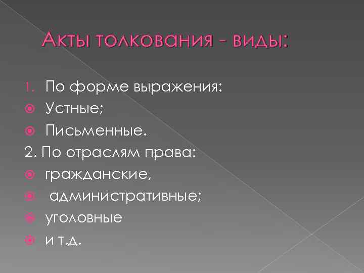 Акты толкования - виды: По форме выражения: Устные; Письменные. 2. По отраслям права: гражданские,