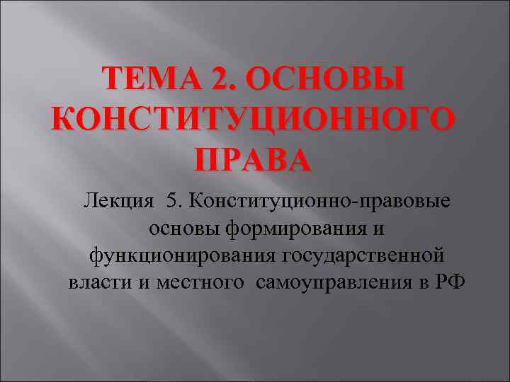 ТЕМА 2. ОСНОВЫ КОНСТИТУЦИОННОГО ПРАВА Лекция 5. Конституционно-правовые основы формирования и функционирования государственной власти