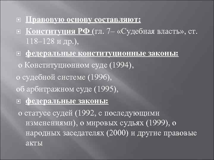 Правовую основу составляют: Конституция РФ (гл. 7– «Судебная власть» , ст. 118– 128 и