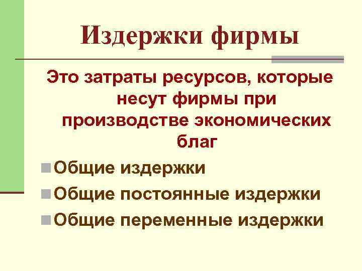 Издержки фирмы Это затраты ресурсов, которые несут фирмы при производстве экономических благ n Общие
