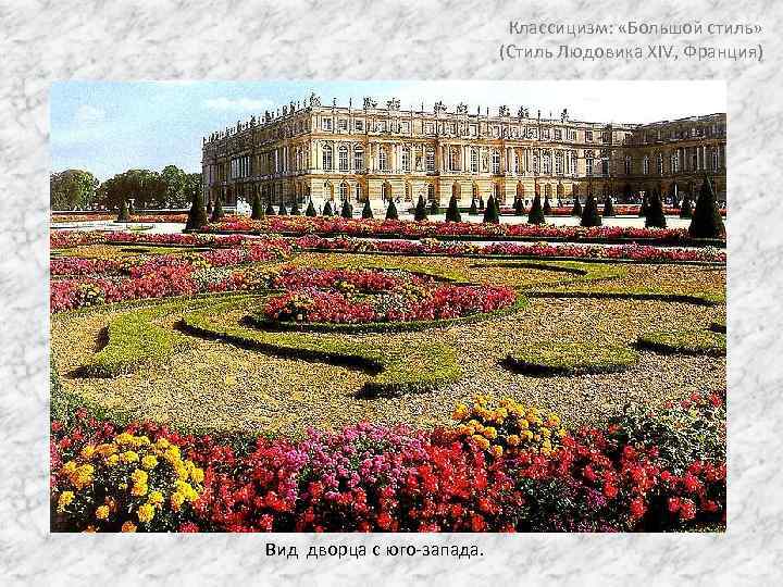 Классицизм: «Большой стиль» (Стиль Людовика XIV, Франция) Вид дворца c юго-запада. 