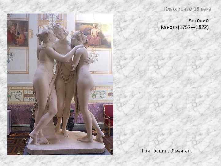 Классицизм 18 века Антонио Канова(1757— 1822) Три грации. Эрмитаж 