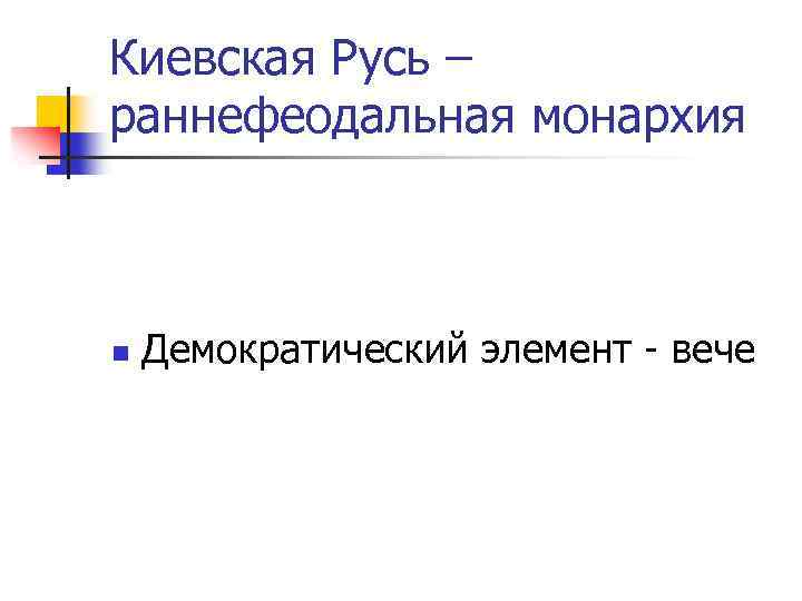 Киевская Русь – раннефеодальная монархия n Демократический элемент - вече 
