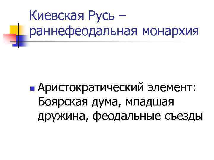 Киевская Русь – раннефеодальная монархия n Аристократический элемент: Боярская дума, младшая дружина, феодальные съезды