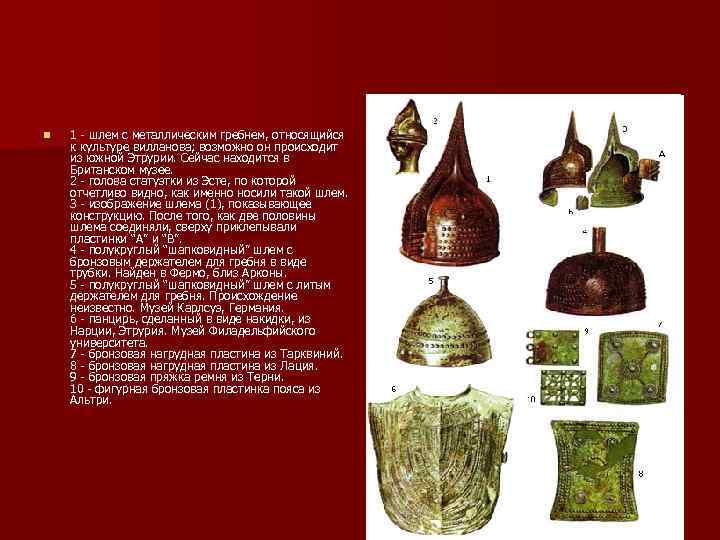 n 1 - шлем с металлическим гребнем, относящийся к культуре вилланова; возможно он происходит