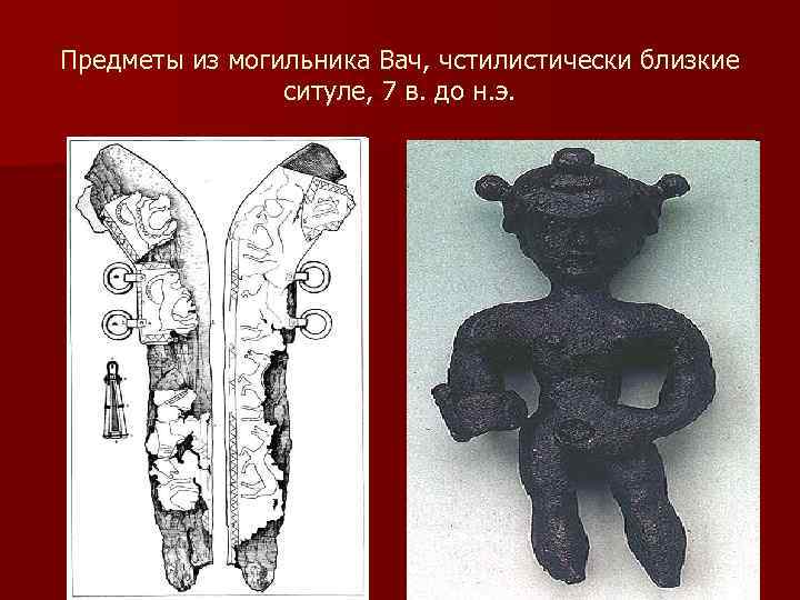 Предметы из могильника Вач, чстилистически близкие ситуле, 7 в. до н. э. 