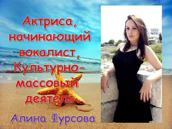 Актриса, начинающий вокалист, Культурномассовый деятель Алина Фурсова 