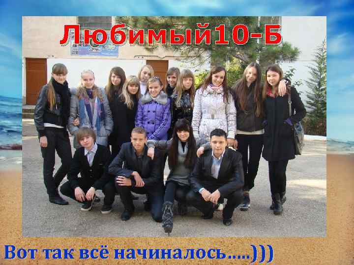 Любимый 10 -Б Вот так всё начиналось…. . ))) 