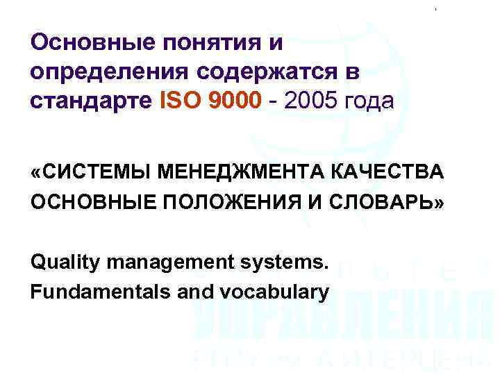 Основные понятия и определения содержатся в стандарте ISO 9000 - 2005 года «СИСТЕМЫ МЕНЕДЖМЕНТА