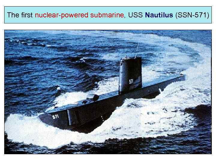 The first nuclear-powered submarine, USS Nautilus (SSN-571) 