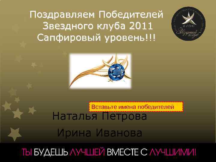 Поздравляем Победителей Звездного клуба 2011 Сапфировый уровень!!! Вставьте имена победителей Наталья Петрова Ирина Иванова