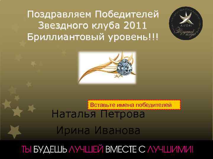 Поздравляем Победителей Звездного клуба 2011 Бриллиантовый уровень!!! Вставьте имена победителей Наталья Петрова Ирина Иванова