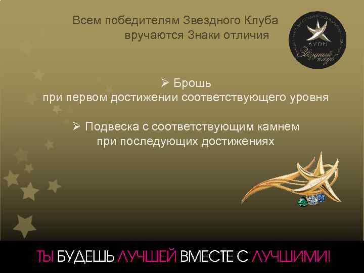 Всем победителям Звездного Клуба вручаются Знаки отличия Ø Брошь при первом достижении соответствующего