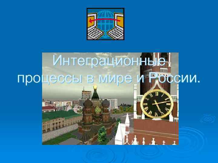 Интеграционные процессы в мире и России. . 