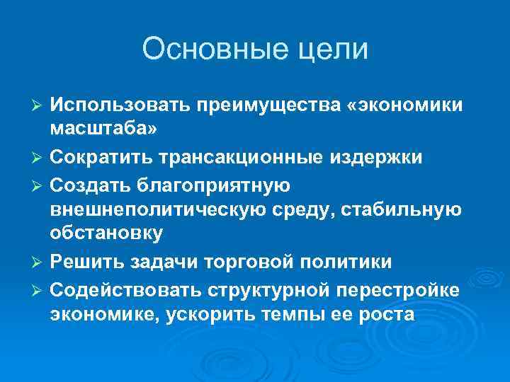 Основные цели Использовать преимущества «экономики масштаба» Ø Сократить трансакционные издержки Ø Создать благоприятную внешнеполитическую