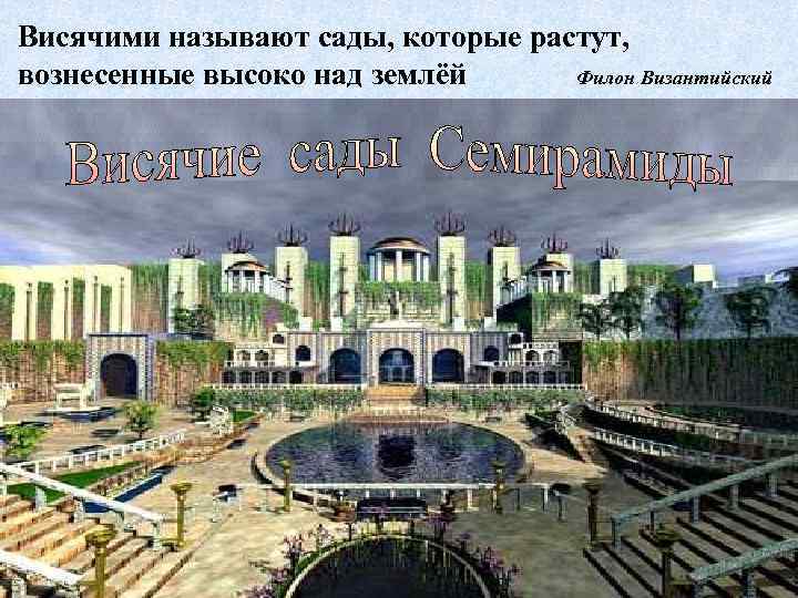 Висячими называют сады, которые растут, вознесенные высоко над землёй Филон Византийский 