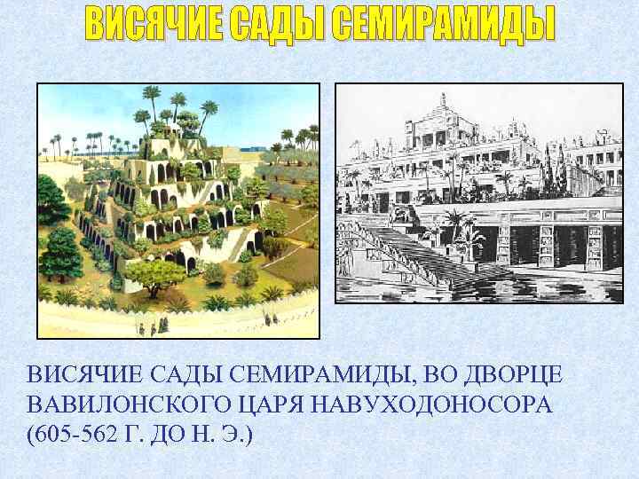 ВИСЯЧИЕ САДЫ СЕМИРАМИДЫ, ВО ДВОРЦЕ ВАВИЛОНСКОГО ЦАРЯ НАВУХОДОНОСОРА (605 -562 Г. ДО Н. Э.