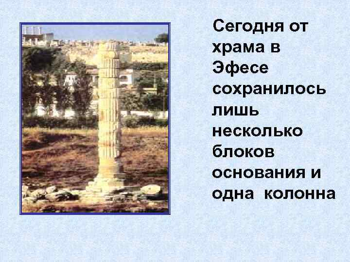 Сегодня от храма в Эфесе сохранилось лишь несколько блоков основания и одна колонна 