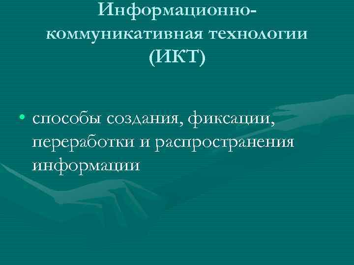 Информационнокоммуникативная технологии (ИКТ) • способы создания, фиксации, переработки и распространения информации 