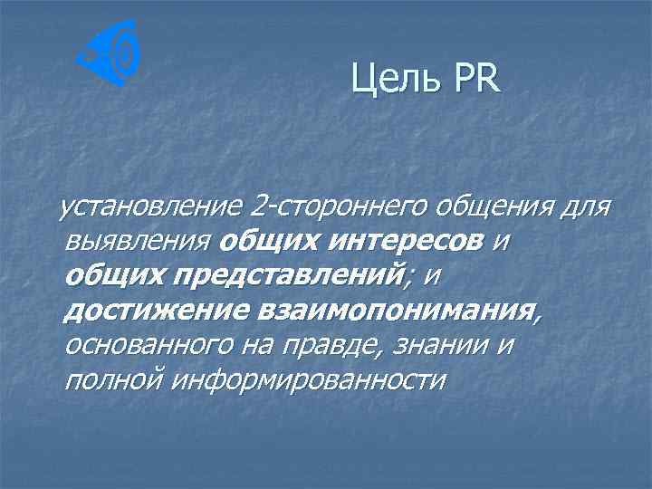 Цель PR установление 2 стороннего общения для выявления общих интересов и общих представлений; и