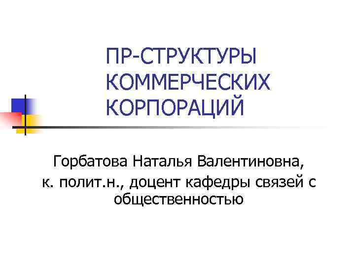 ПР-СТРУКТУРЫ КОММЕРЧЕСКИХ КОРПОРАЦИЙ Горбатова Наталья Валентиновна, к. полит. н. , доцент кафедры связей с
