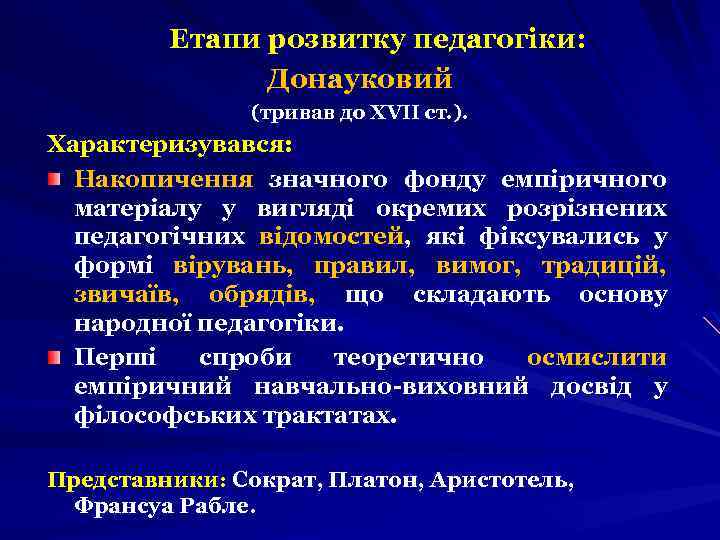 Етапи розвитку педагогіки: Донауковий (тривав до ХVІІ ст. ). Характеризувався: Накопичення значного фонду емпіричного