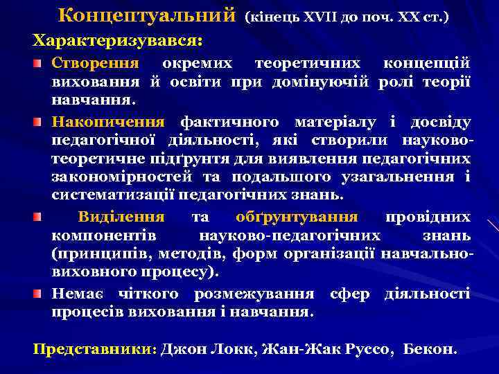 Концептуальний (кінець ХVІІ до поч. ХХ ст. ) Характеризувався: Створення окремих теоретичних концепцій виховання