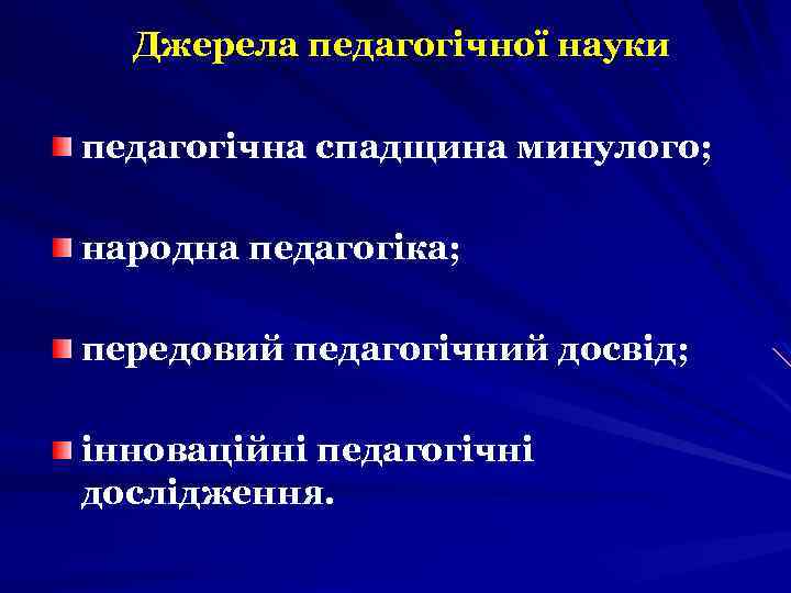 Джерела педагогічної науки педагогічна спадщина минулого; народна педагогіка; передовий педагогічний досвід; інноваційні педагогічні дослідження.