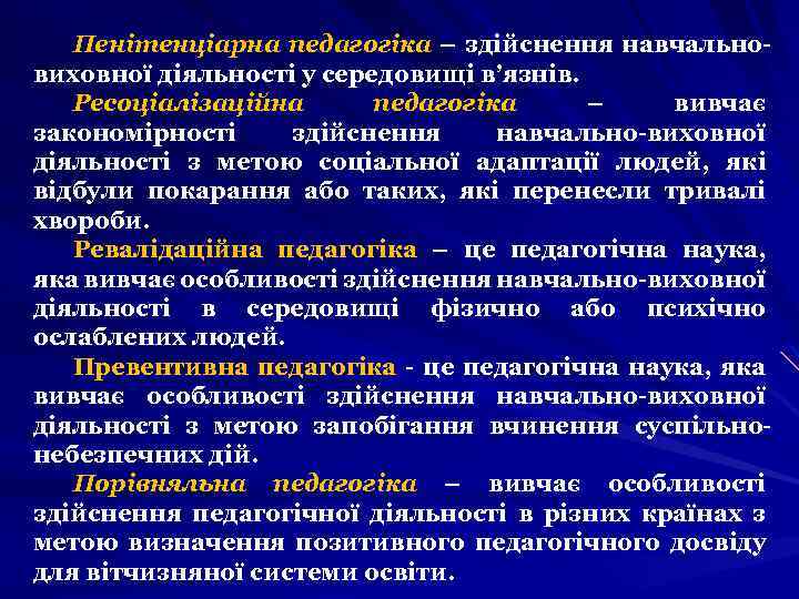 Пенітенціарна педагогіка – здійснення навчальновиховної діяльності у середовищі в’язнів. Ресоціалізаційна педагогіка – вивчає закономірності