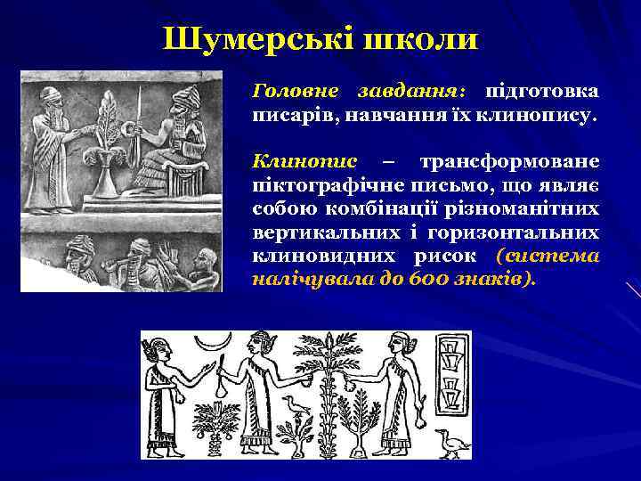 Шумерські школи Головне завдання: підготовка писарів, навчання їх клинопису. Клинопис – трансформоване піктографічне письмо,