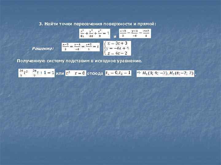 3. Найти точки пересечения поверхности и прямой: и Решение: , Полученную систему подставим в