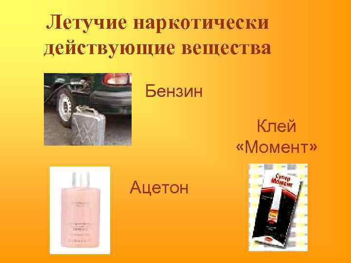 Летучие наркотически действующие вещества Бензин Клей «Момент» Ацетон 