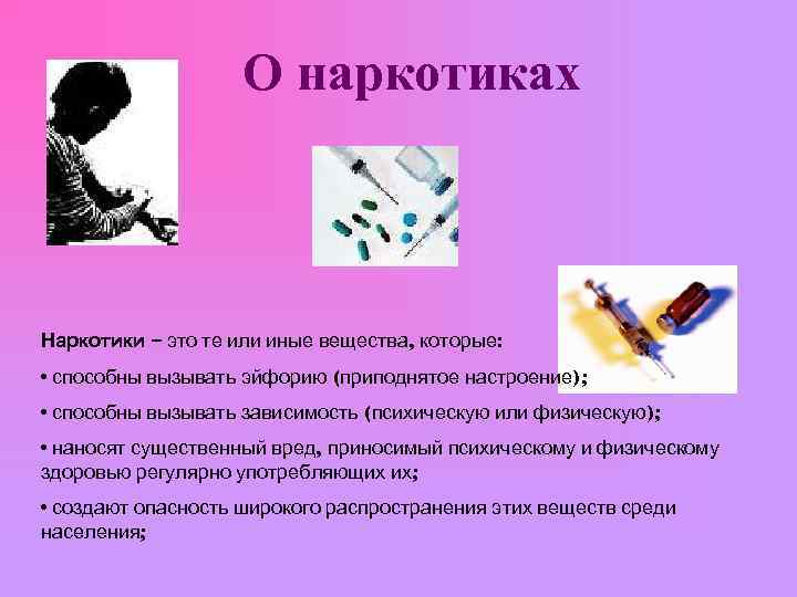 О наркотиках Наркотики – это те или иные вещества, которые: • способны вызывать эйфорию